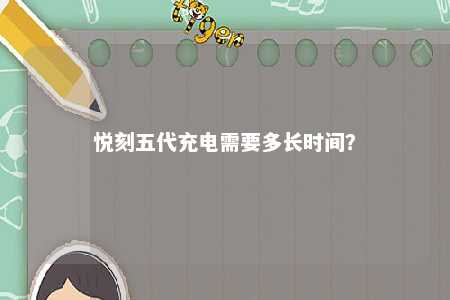 悦刻五代充电需要多长时间�？ 