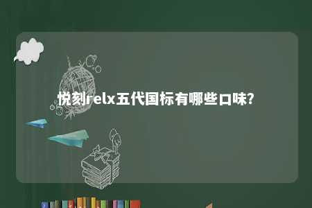悦刻relx五代国标有哪些口味�？ 